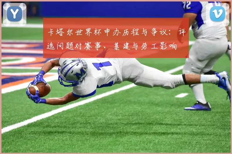 卡塔尔世界杯申办历程与争议：评选问题对赛事、基建与劳工影响