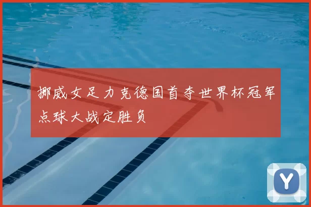 挪威女足力克德国首夺世界杯冠军点球大战定胜负