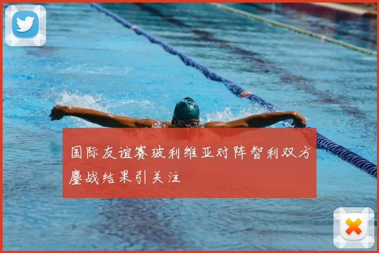国际友谊赛玻利维亚对阵智利双方鏖战结果引关注