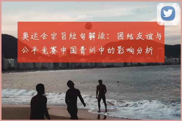 奥运会宗旨短句解读：团结友谊与公平竞赛中国青训中的影响分析