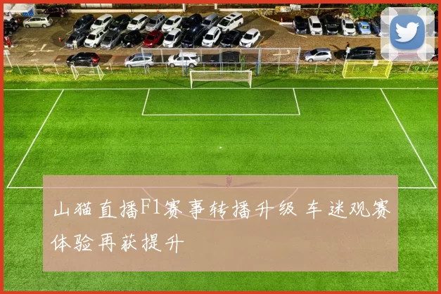 山猫直播F1赛事转播升级 车迷观赛体验再获提升