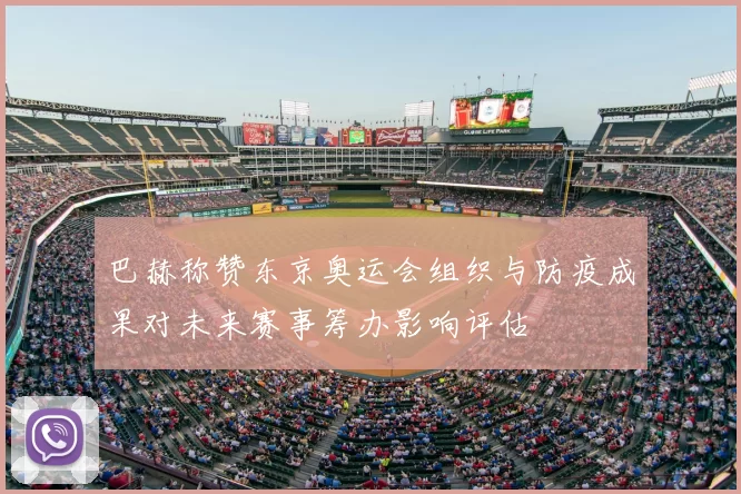 巴赫称赞东京奥运会组织与防疫成果对未来赛事筹办影响评估