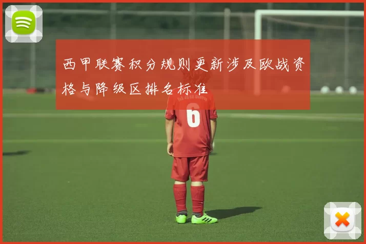 西甲联赛积分规则更新涉及欧战资格与降级区排名标准