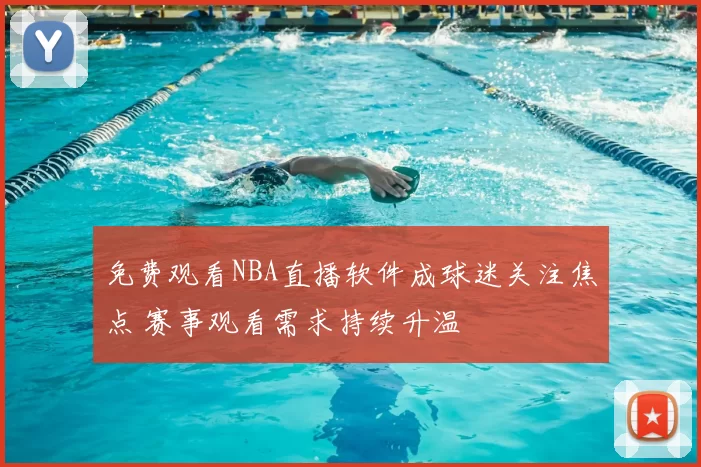 免费观看NBA直播软件成球迷关注焦点 赛事观看需求持续升温
