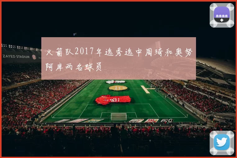 火箭队2017年选秀选中周琦和奥努阿库两名球员