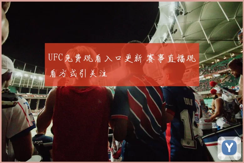 UFC免费观看入口更新 赛事直播观看方式引关注