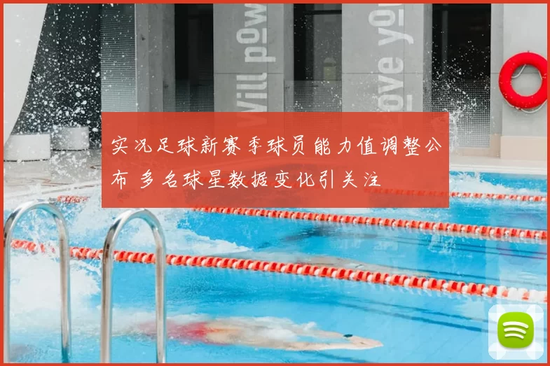 实况足球新赛季球员能力值调整公布 多名球星数据变化引关注