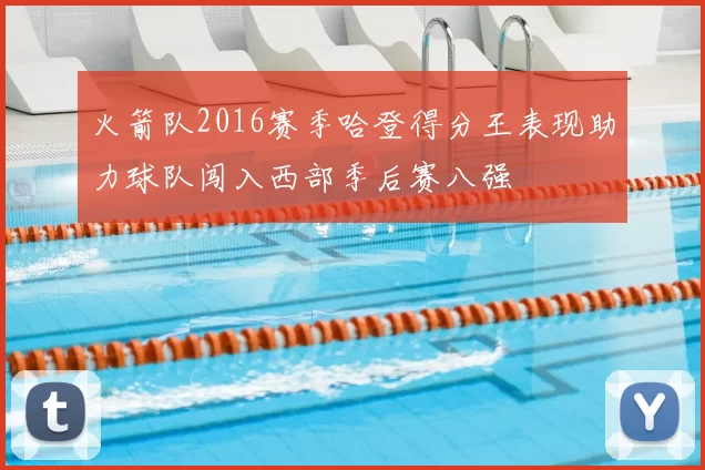 火箭队2016赛季哈登得分王表现助力球队闯入西部季后赛八强