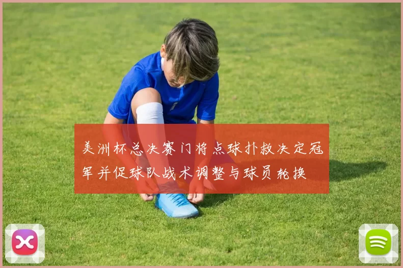 美洲杯总决赛门将点球扑救决定冠军并促球队战术调整与球员轮换