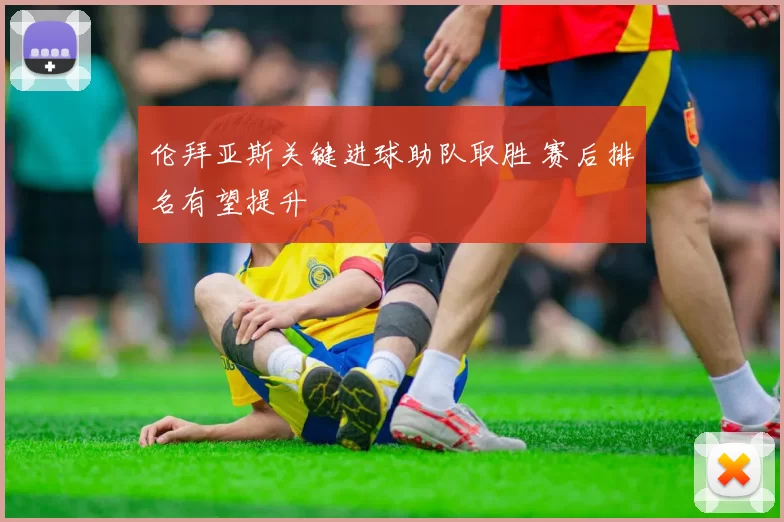 伦拜亚斯关键进球助队取胜 赛后排名有望提升