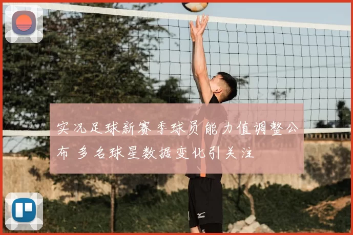 实况足球新赛季球员能力值调整公布 多名球星数据变化引关注