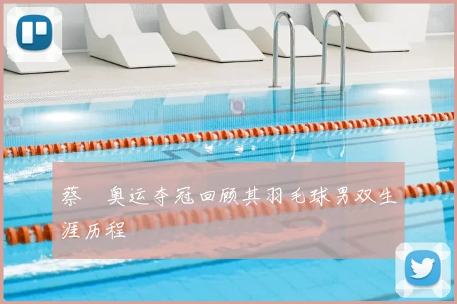 蔡赟奥运夺冠回顾其羽毛球男双生涯历程