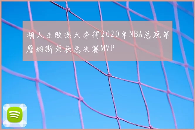 湖人击败热火夺得2020年NBA总冠军詹姆斯荣获总决赛MVP