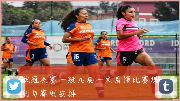欧冠决赛一般几场一文看懂比赛规则与赛制安排