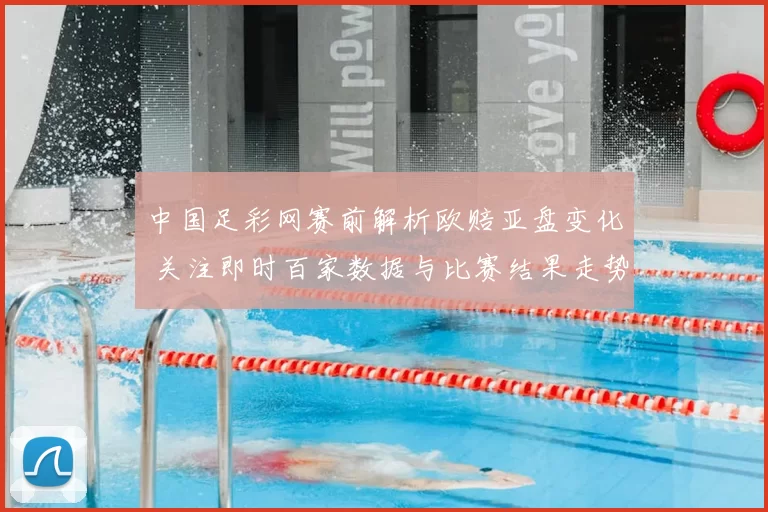 中国足彩网赛前解析欧赔亚盘变化 关注即时百家数据与比赛结果走势