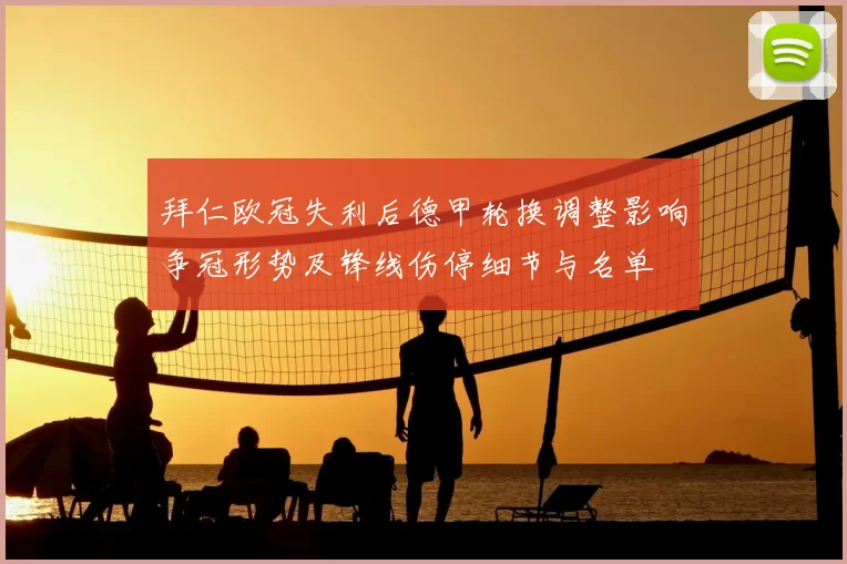 拜仁欧冠失利后德甲轮换调整影响争冠形势及锋线伤停细节与名单