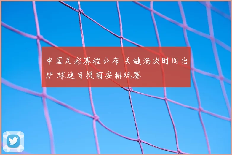 中国足彩赛程公布 关键场次时间出炉 球迷可提前安排观赛