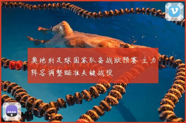 奥地利足球国家队备战欧预赛 主力阵容调整瞄准关键战役