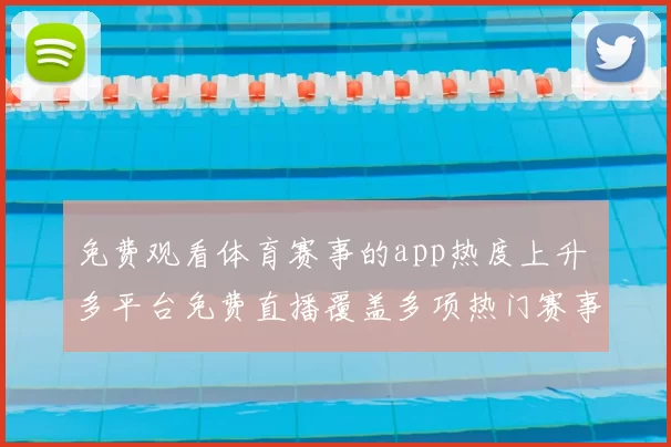 免费观看体育赛事的app热度上升 多平台免费直播覆盖多项热门赛事