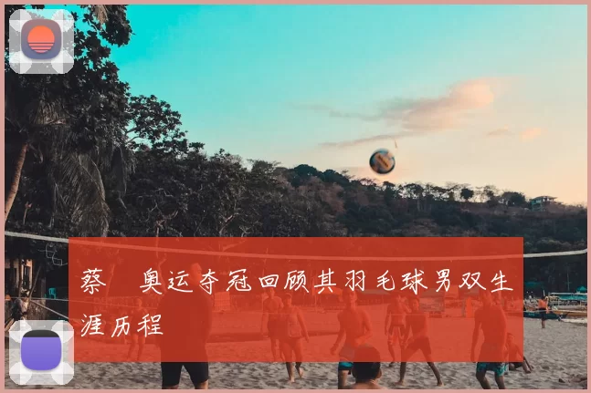 蔡赟奥运夺冠回顾其羽毛球男双生涯历程