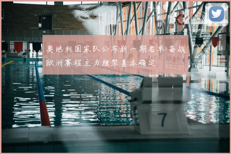 奥地利国家队公布新一期名单 备战欧洲赛程主力框架基本确定