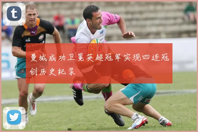 曼城成功卫冕英超冠军实现四连冠创历史纪录