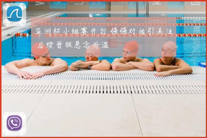 亚洲杯小组赛开打 强强对话引关注 后续晋级悬念升温