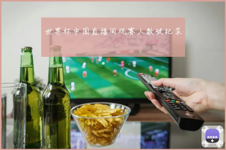 世界杯中国直播间观赛人数破纪录