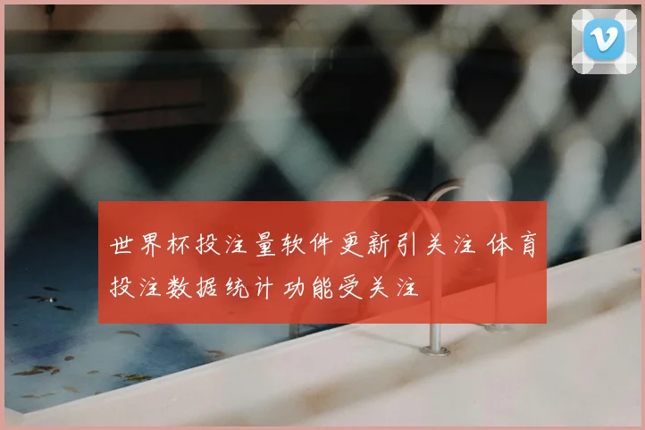 世界杯投注量软件更新引关注 体育投注数据统计功能受关注