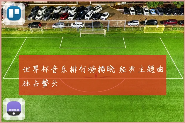 世界杯音乐排行榜揭晓 经典主题曲独占鳌头