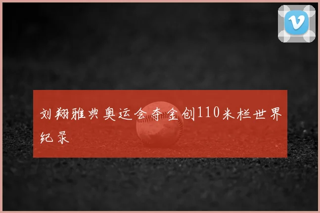 刘翔雅典奥运会夺金创110米栏世界纪录